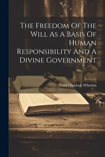 Front cover_The Freedom Of The Will As A Basis Of Human Responsibility And A Divine Government