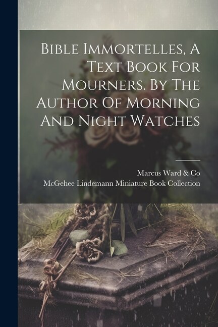 Couverture_Bible Immortelles, A Text Book For Mourners. By The Author Of Morning And Night Watches
