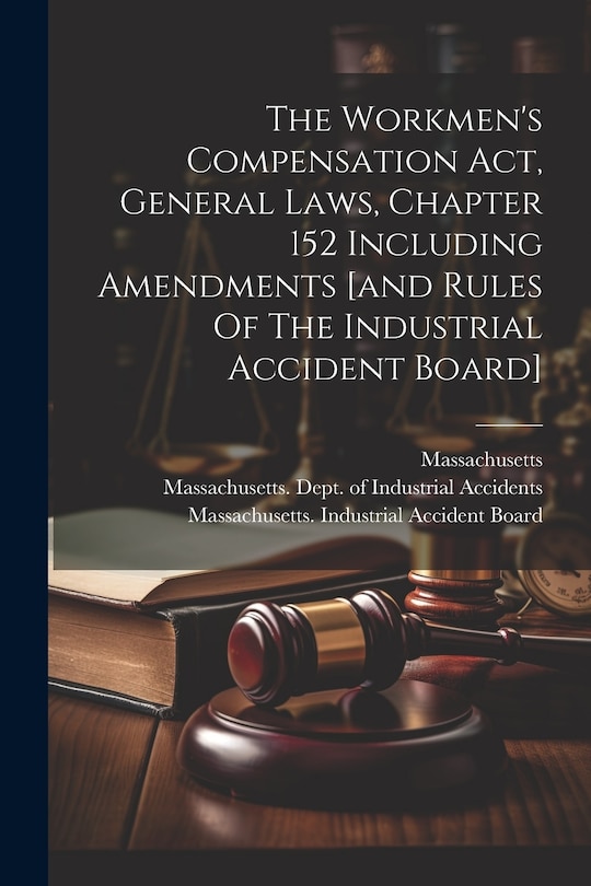 Couverture_The Workmen's Compensation Act, General Laws, Chapter 152 Including Amendments [and Rules Of The Industrial Accident Board]