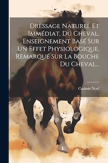 Front cover_Dressage Naturel Et Immédiat, Du Cheval, Enseignement Basé Sur Un Effet Physiologique, Remarqué Sur La Bouche Du Cheval...