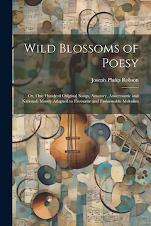 Front cover_Wild Blossoms of Poesy; or, One Hundred Original Songs, Amatory, Anacreontic and National, Mostly Adapted to Favourite and Fashionable Melodies