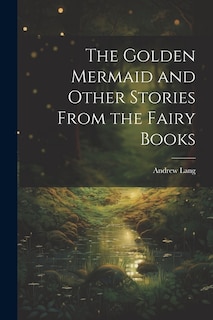 Couverture_The Golden Mermaid and Other Stories From the Fairy Books