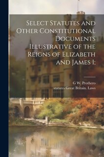 Front cover_Select Statutes and Other Constitutional Documents Illustrative of the Reigns of Elizabeth and James I;