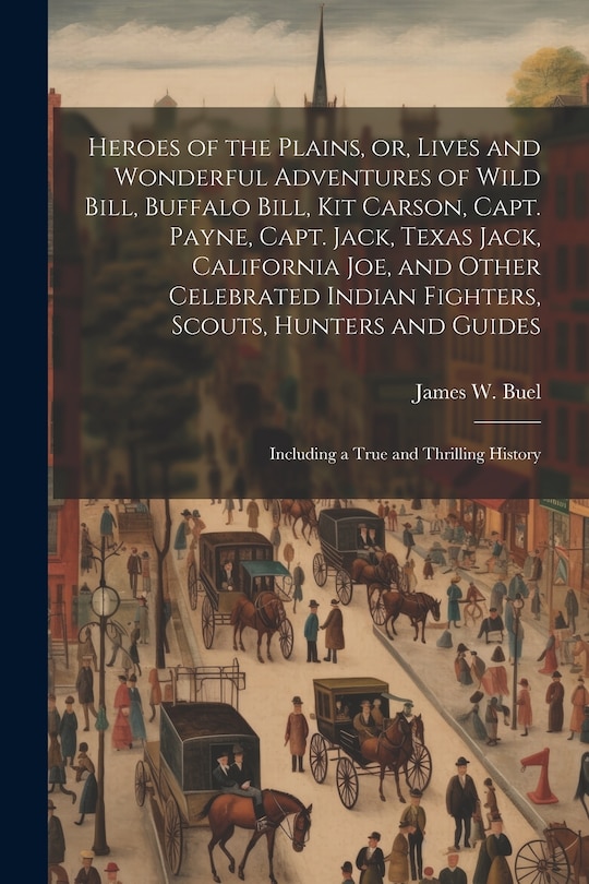 Front cover_Heroes of the Plains, or, Lives and Wonderful Adventures of Wild Bill, Buffalo Bill, Kit Carson, Capt. Payne, Capt. Jack, Texas Jack, California Joe, and Other Celebrated Indian Fighters, Scouts, Hunters and Guides