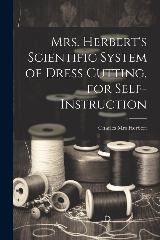 Front cover_Mrs. Herbert's Scientific System of Dress Cutting, for Self-instruction