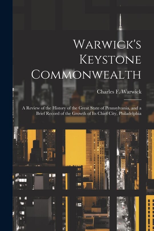 Front cover_Warwick's Keystone Commonwealth; a Review of the History of the Great State of Pennsylvania, and a Brief Record of the Growth of its Chief City, Philadelphia