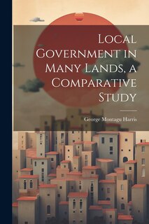 Front cover_Local Government in Many Lands, a Comparative Study