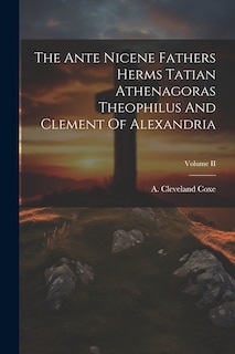 Front cover_The Ante Nicene Fathers Herms Tatian Athenagoras Theophilus And Clement Of Alexandria; Volume II