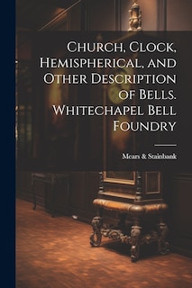 Couverture_Church, Clock, Hemispherical, and Other Description of Bells. Whitechapel Bell Foundry