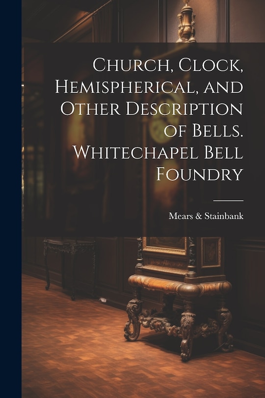 Couverture_Church, Clock, Hemispherical, and Other Description of Bells. Whitechapel Bell Foundry