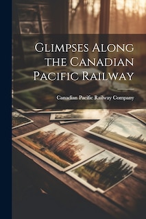 Front cover_Glimpses Along the Canadian Pacific Railway
