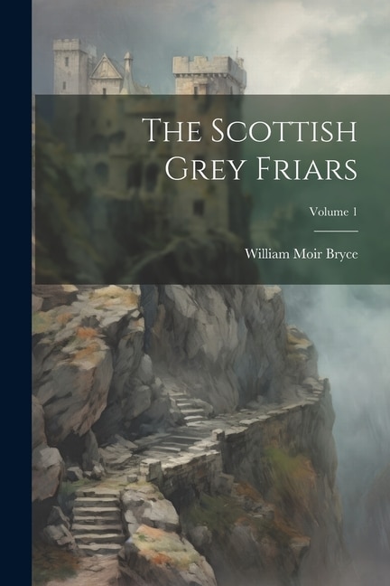 The Scottish Grey Friars; Volume 1