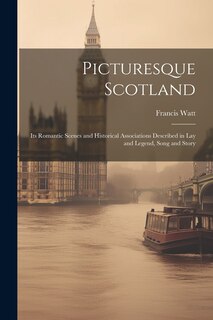 Front cover_Picturesque Scotland; its Romantic Scenes and Historical Associations Described in lay and Legend, Song and Story