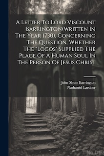 Couverture_A Letter To Lord Viscount Barrington(written In The Year 1730), Concerning The Question, Whether The logos Supplied The Place Of A Human Soul In The Person Of Jesus Christ