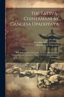 Front cover_The Tattva-chintamani by Gangesa Upadhyaya; With Extracts From the Commentaries of Mathuranatha Tarkavagisa and of Jayadeva Misra. Edited by Kamakhyanath Tarkavagisa; Volume 1; Series 4
