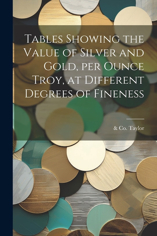 Front cover_Tables Showing the Value of Silver and Gold, per Ounce Troy, at Different Degrees of Fineness