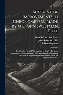 Couverture_Account of Improvements in Chronometers, Made by Mr. John Sweetman Eiffe; for Which a Reward was Granted to him by the Lords Commissioners of the Admiralty. With an Appendix, Containing Mr. Robert Molyneux's Specification of a Patent for Improvements in C