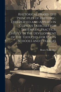 Couverture_Rhetorical Praxis. The Principles of Rhetoric, Exemplified and Applied in Copious Exercises for Systematic Practice, Chiefly in the Development of the Thought. For use in Schools and Colleges