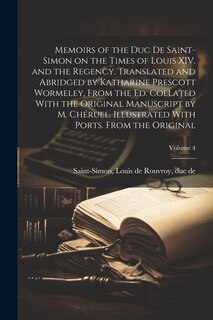 Couverture_Memoirs of the Duc de Saint-Simon on the Times of Louis XIV. and the Regency. Translated and Abridged by Katharine Prescott Wormeley, From the ed. Collated With the Original Manuscript by M. Chéruel. Illustrated With Ports. From the Original; Volume 4
