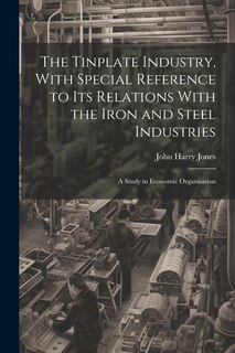 Front cover_The Tinplate Industry, With Special Reference to its Relations With the Iron and Steel Industries; a Study in Economic Organisation
