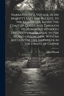 Front cover_Narrative of a Voyage, in His Majesty's Late Ship Alceste, to the Yellow Sea, Along the Coast of Corea, and Through its Numerous Hitherto Undiscovered Islands, to the Island of Lewchew, With an Account of her Shipwreck in the Straits of Gaspar