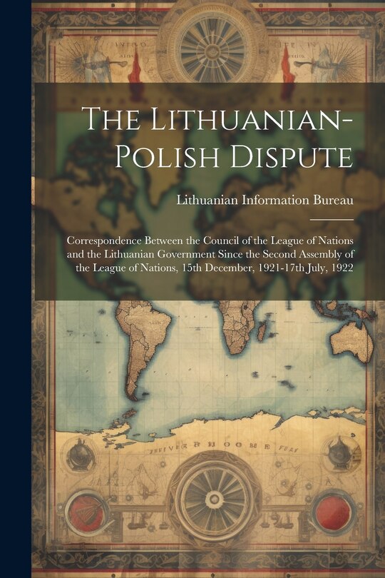Front cover_The Lithuanian-Polish Dispute; Correspondence Between the Council of the League of Nations and the Lithuanian Government Since the Second Assembly of the League of Nations, 15th December, 1921-17th July, 1922