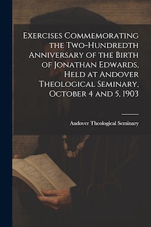 Couverture_Exercises Commemorating the Two-hundredth Anniversary of the Birth of Jonathan Edwards, Held at Andover Theological Seminary, October 4 and 5, 1903