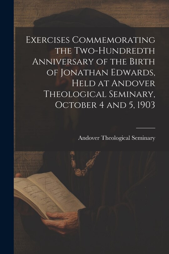 Couverture_Exercises Commemorating the Two-hundredth Anniversary of the Birth of Jonathan Edwards, Held at Andover Theological Seminary, October 4 and 5, 1903