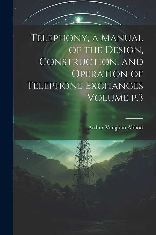 Front cover_Telephony, a Manual of the Design, Construction, and Operation of Telephone Exchanges Volume p.3