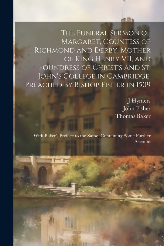 Front cover_The Funeral Sermon of Margaret, Countess of Richmond and Derby, Mother of King Henry VII, and Foundress of Christ's and St. John's College in Cambridge, Preached by Bishop Fisher in 1509