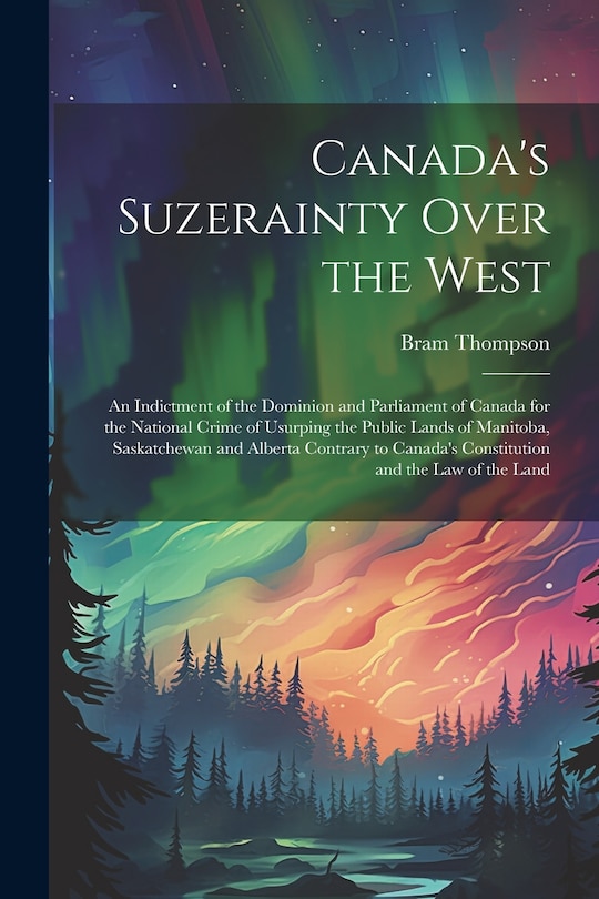 Couverture_Canada's Suzerainty Over the West; an Indictment of the Dominion and Parliament of Canada for the National Crime of Usurping the Public Lands of Manitoba, Saskatchewan and Alberta Contrary to Canada's Constitution and the law of the Land