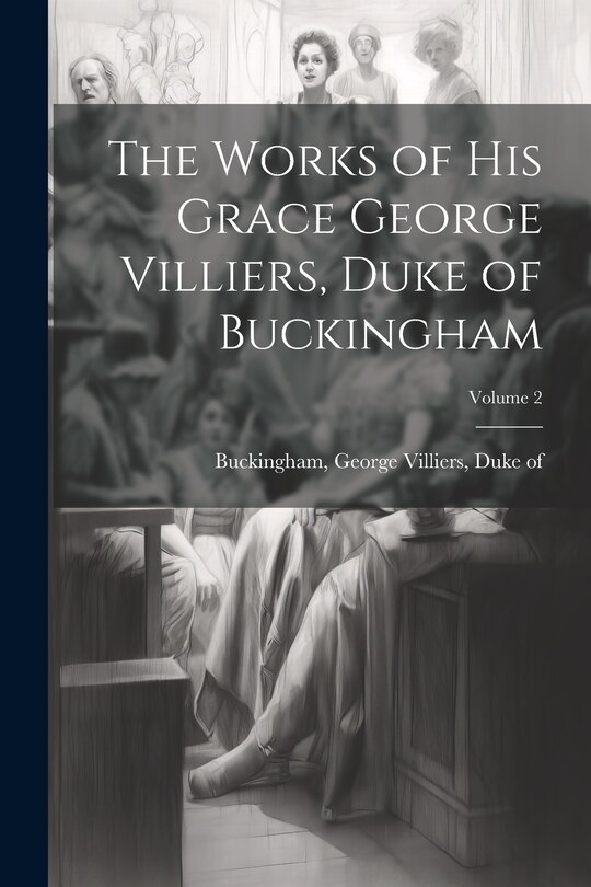 Couverture_The Works of His Grace George Villiers, Duke of Buckingham; Volume 2