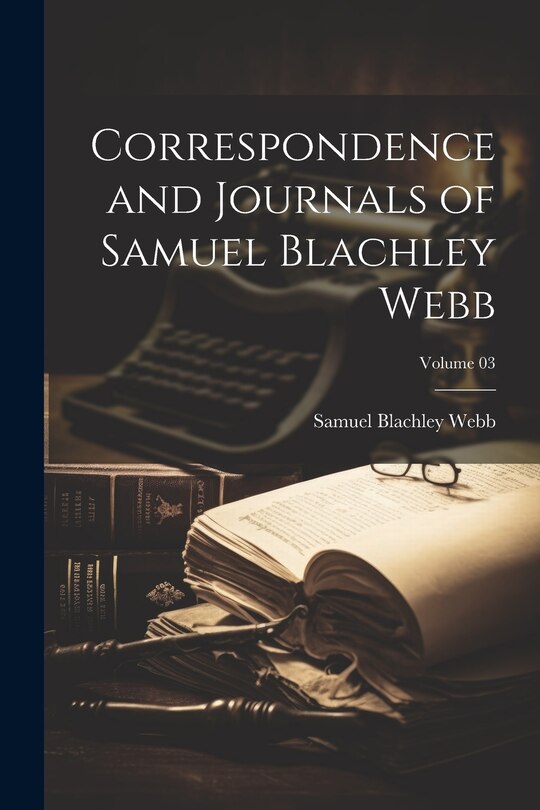 Front cover_Correspondence and Journals of Samuel Blachley Webb; Volume 03