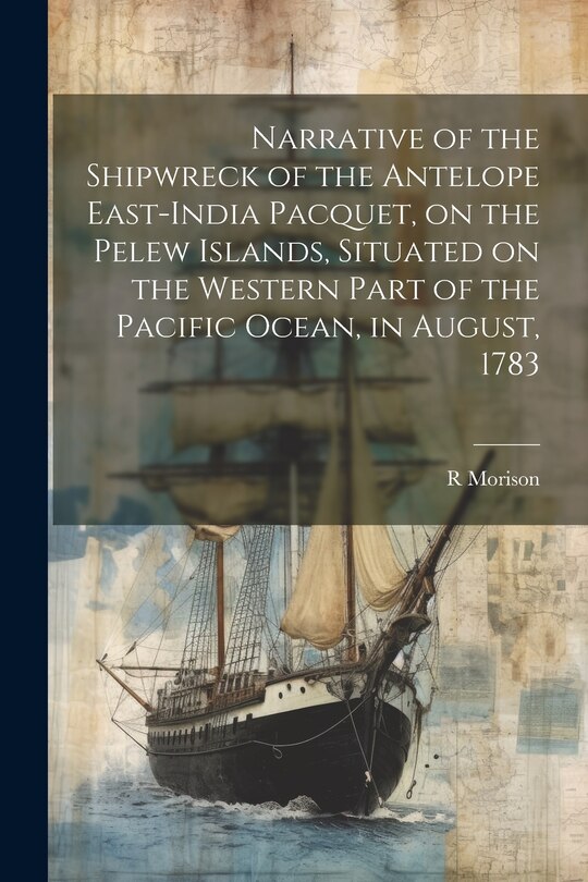 Front cover_Narrative of the Shipwreck of the Antelope East-India Pacquet, on the Pelew Islands, Situated on the Western Part of the Pacific Ocean, in August, 1783