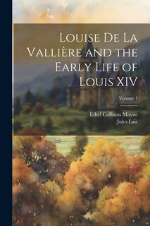 Couverture_Louise de La Vallière and the Early Life of Louis XIV; Volume 1
