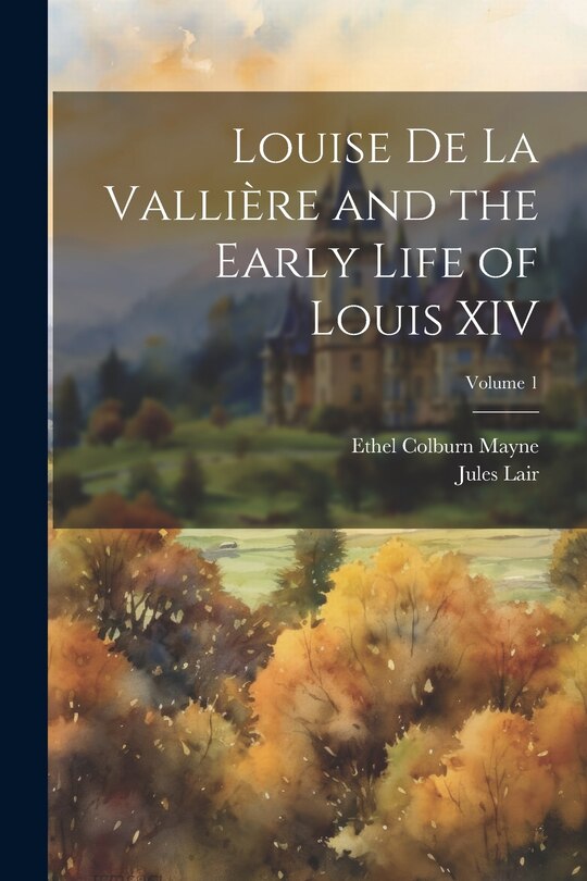 Couverture_Louise de La Vallière and the Early Life of Louis XIV; Volume 1