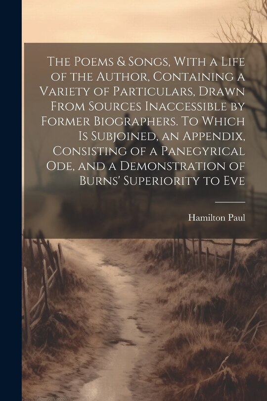 Front cover_The Poems & Songs, With a Life of the Author, Containing a Variety of Particulars, Drawn From Sources Inaccessible by Former Biographers. To Which is Subjoined, an Appendix, Consisting of a Panegyrical ode, and a Demonstration of Burns' Superiority to Eve