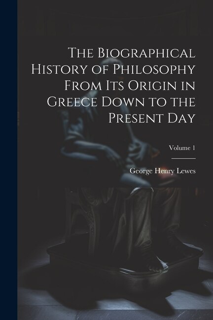 Front cover_The Biographical History of Philosophy From its Origin in Greece Down to the Present day; Volume 1