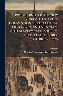 Couverture_Proceedings of the New York Anti-slavery Convention, Held at Utica, October 21, and New York Anti-slavery State Society, Held at Peterboro', October 22, 1835