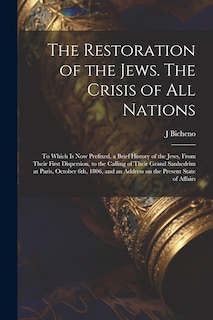 Front cover_The Restoration of the Jews. The Crisis of all Nations; to Which is now Prefixed, a Brief History of the Jews, From Their First Dispersion, to the Calling of Their Grand Sanhedrim at Paris, October 6th, 1806, and an Address on the Present State of Affairs