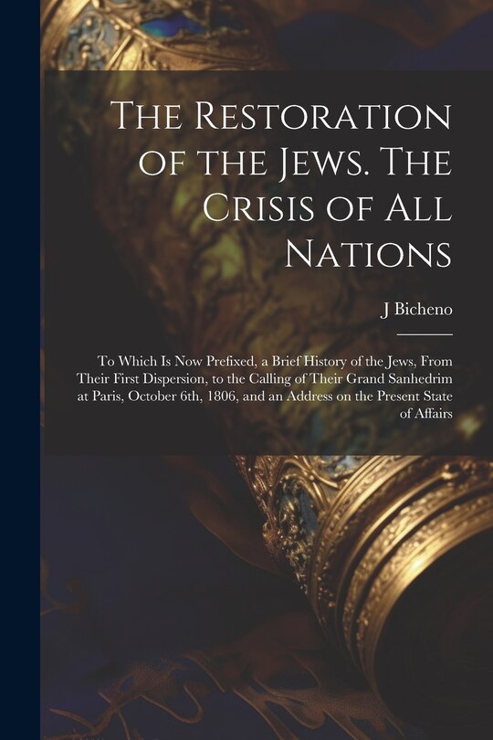 Front cover_The Restoration of the Jews. The Crisis of all Nations; to Which is now Prefixed, a Brief History of the Jews, From Their First Dispersion, to the Calling of Their Grand Sanhedrim at Paris, October 6th, 1806, and an Address on the Present State of Affairs