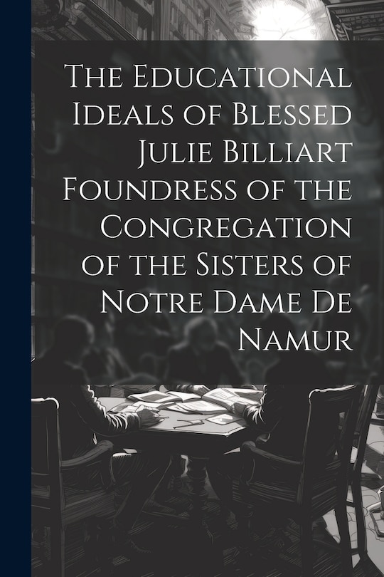 Front cover_The Educational Ideals of Blessed Julie Billiart Foundress of the Congregation of the Sisters of Notre Dame de Namur