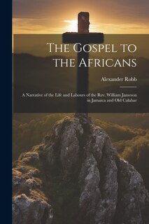 Front cover_The Gospel to the Africans; a Narrative of the Life and Labours of the Rev. William Jameson in Jamaica and Old Calabar