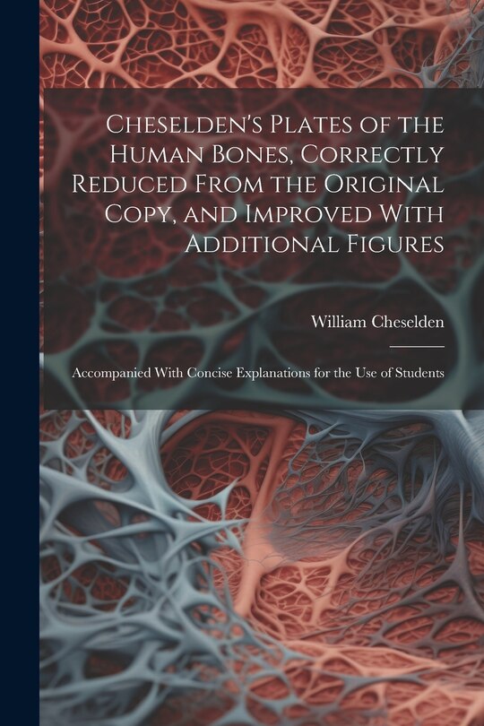 Front cover_Cheselden's Plates of the Human Bones, Correctly Reduced From the Original Copy, and Improved With Additional Figures; Accompanied With Concise Explanations for the use of Students