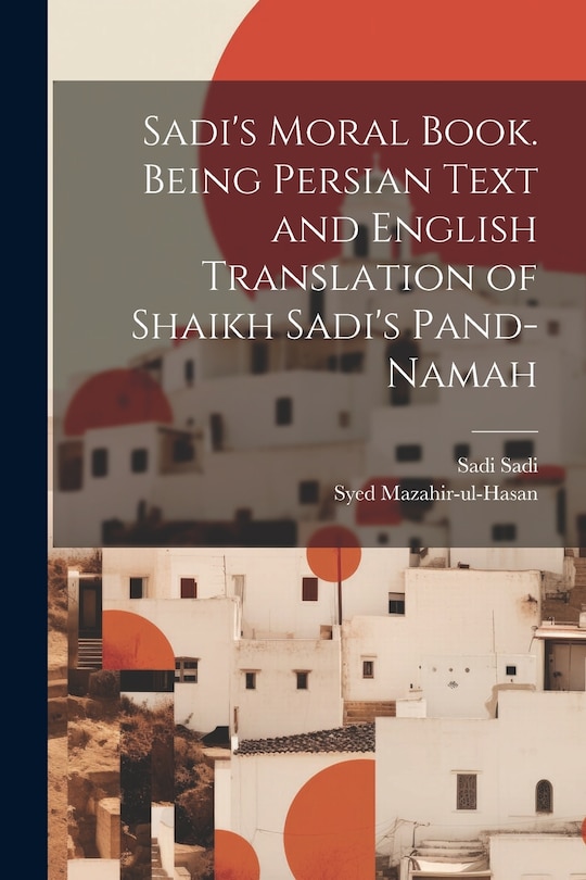 Front cover_Sadi's Moral Book. Being Persian Text and English Translation of Shaikh Sadi's Pand-namah