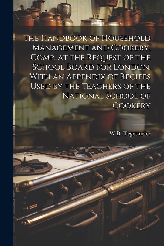 Front cover_The Handbook of Household Management and Cookery, Comp. at the Request of the School Board for London, With an Appendix of Recipes Used by the Teachers of the National School of Cookery