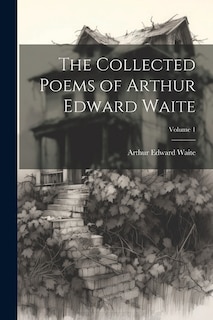 The Collected Poems of Arthur Edward Waite; Volume 1