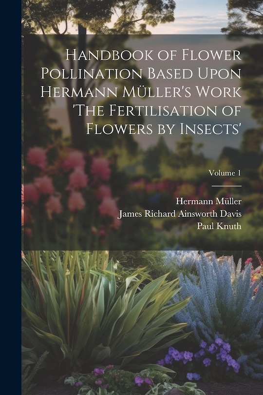 Front cover_Handbook of Flower Pollination Based Upon Hermann Müller's Work 'The Fertilisation of Flowers by Insects'; Volume 1