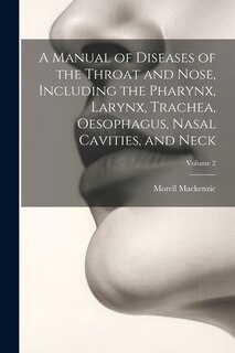 Couverture_A Manual of Diseases of the Throat and Nose, Including the Pharynx, Larynx, Trachea, Oesophagus, Nasal Cavities, and Neck; Volume 2