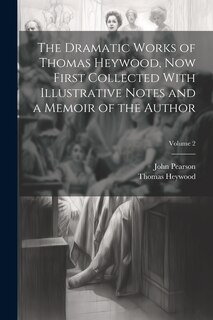 Front cover_The Dramatic Works of Thomas Heywood, now First Collected With Illustrative Notes and a Memoir of the Author; Volume 2